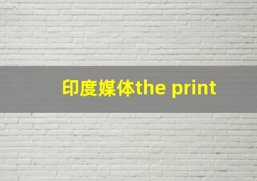 印度媒体the print